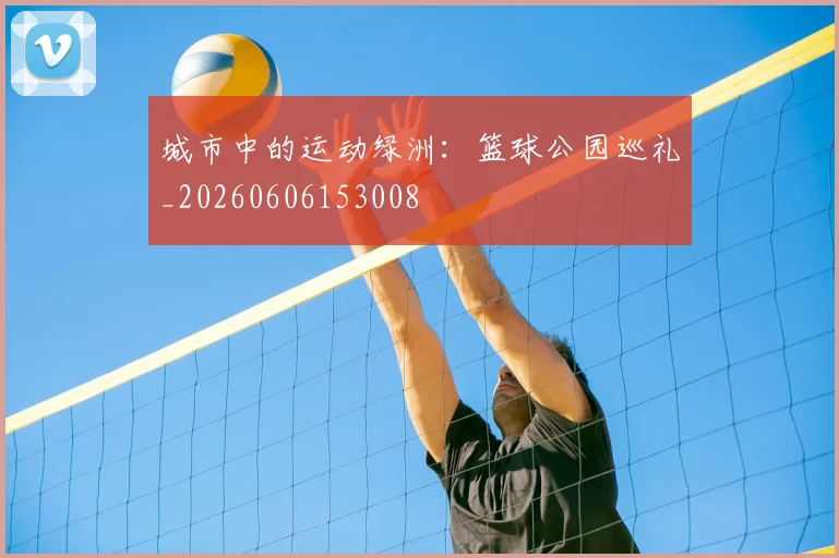 城市中的运动绿洲:篮球公园巡礼_20260606153008